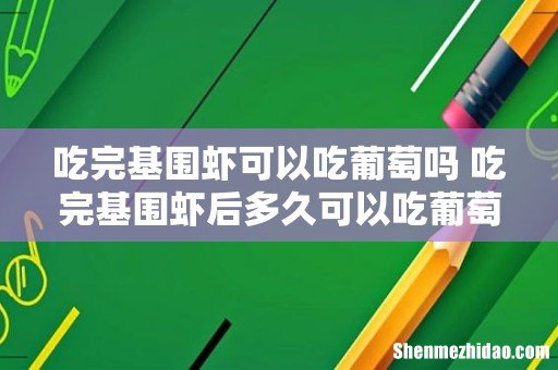 吃完基围虾可以吃葡萄吗 吃完基围虾后多久可以吃葡萄