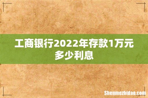工商银行2022年存款1万元多少利息