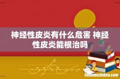 神经性皮炎有什么危害 神经性皮炎能根治吗