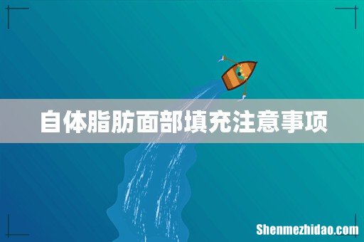 自体脂肪面部填充注意事项