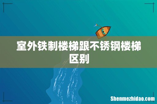 室外铁制楼梯跟不锈钢楼梯区别