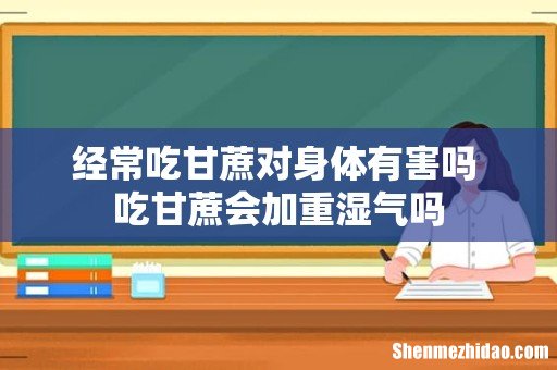 经常吃甘蔗对身体有害吗 吃甘蔗会加重湿气吗