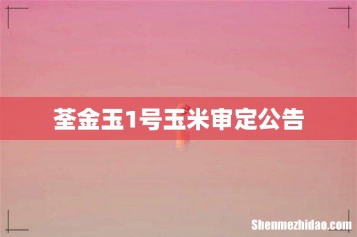 荃金玉1号玉米审定公告