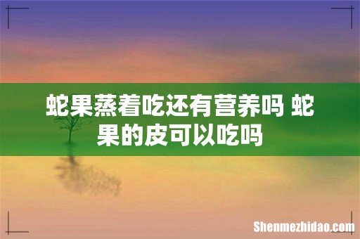 蛇果蒸着吃还有营养吗 蛇果的皮可以吃吗
