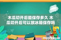 木瓜切开后能保存多久 木瓜切开后可以放冰箱保存吗