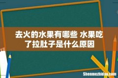 去火的水果有哪些 水果吃了拉肚子是什么原因