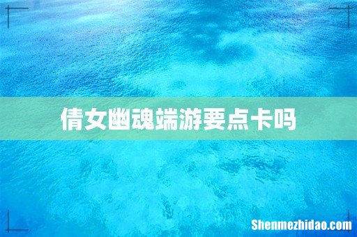 倩女幽魂端游要点卡吗