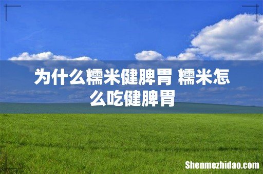 为什么糯米健脾胃 糯米怎么吃健脾胃