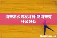 海带怎么泡发才好 吃海带有什么好处