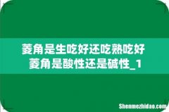 菱角是生吃好还吃熟吃好 菱角是酸性还是碱性_1