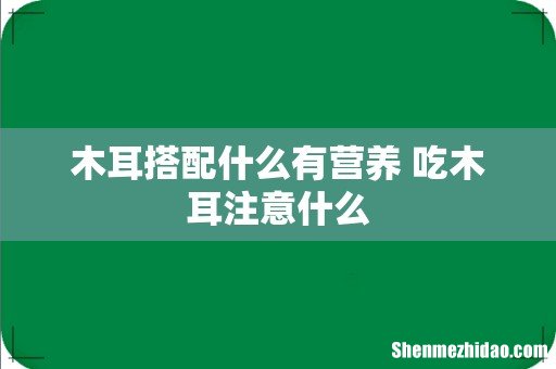 木耳搭配什么有营养 吃木耳注意什么