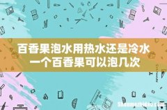 百香果泡水用热水还是冷水 一个百香果可以泡几次