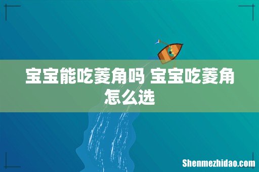 宝宝能吃菱角吗 宝宝吃菱角怎么选