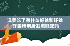洋姜吃了有什么好处和坏处 洋姜腌制后发黑能吃吗