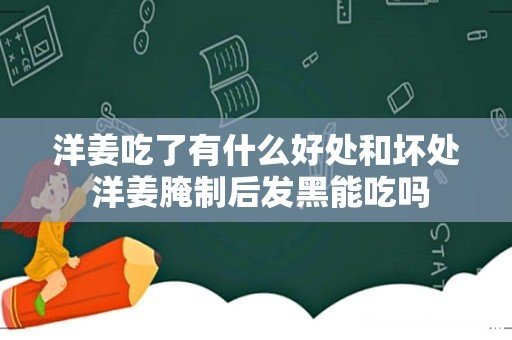 洋姜吃了有什么好处和坏处 洋姜腌制后发黑能吃吗