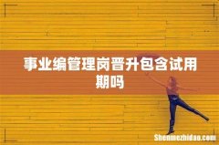 事业编管理岗晋升包含试用期吗