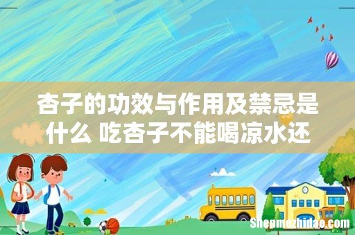 杏子的功效与作用及禁忌是什么 吃杏子不能喝凉水还是热水