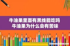 牛油果里面有黑线能吃吗 牛油果为什么会有苦味