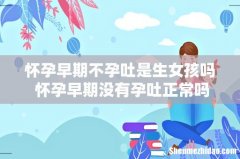 怀孕早期不孕吐是生女孩吗 怀孕早期没有孕吐正常吗