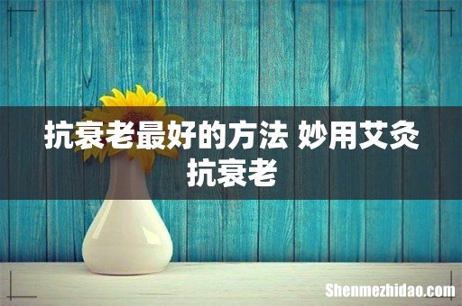 抗衰老最好的方法 妙用艾灸抗衰老