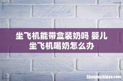 坐飞机能带盒装奶吗 婴儿坐飞机喝奶怎么办