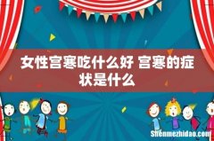 女性宫寒吃什么好 宫寒的症状是什么