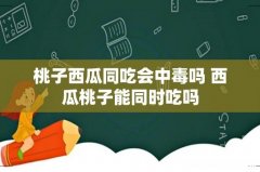 桃子西瓜同吃会中毒吗 西瓜桃子能同时吃吗