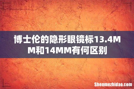 博士伦的隐形眼镜标13.4MM和14MM有何区别