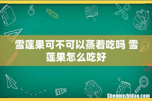 雪莲果可不可以蒸着吃吗 雪莲果怎么吃好
