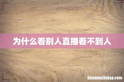为什么看别人直播看不到人