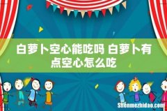 白萝卜空心能吃吗 白萝卜有点空心怎么吃