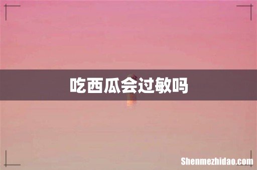 吃西瓜会过敏吗