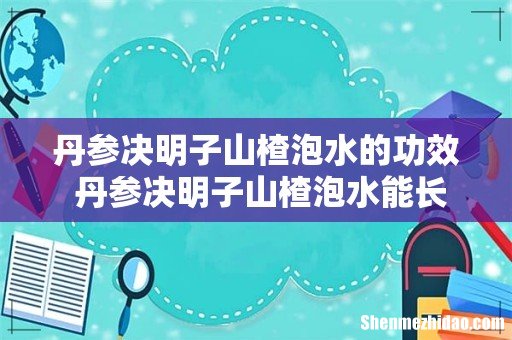 丹参决明子山楂泡水的功效 丹参决明子山楂泡水能长期喝吗