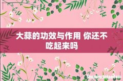 大蒜的功效与作用 你还不吃起来吗