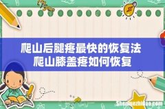 爬山后腿疼最快的恢复法 爬山膝盖疼如何恢复
