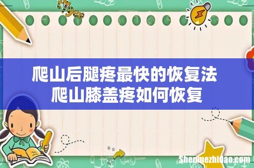 爬山后腿疼最快的恢复法 爬山膝盖疼如何恢复