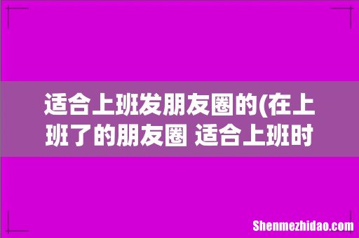 在上班了的朋友圈 适合上班时发的说说 适合上班发朋友圈的