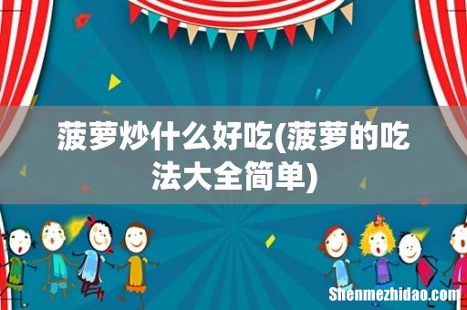 菠萝的吃法大全简单 菠萝炒什么好吃