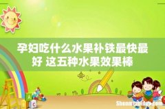 孕妇吃什么水果补铁最快最好 这五种水果效果棒