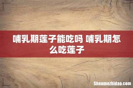 哺乳期莲子能吃吗 哺乳期怎么吃莲子