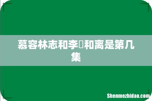 慕容林志和李倓和离是第几集