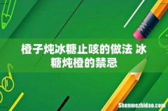橙子炖冰糖止咳的做法 冰糖炖橙的禁忌