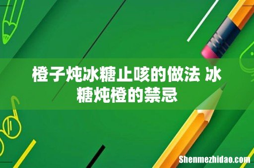橙子炖冰糖止咳的做法 冰糖炖橙的禁忌