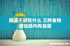 肠道不好吃什么 三种食物增加肠内有益菌