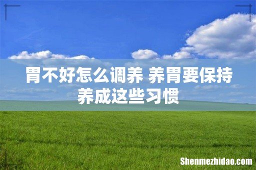 胃不好怎么调养 养胃要保持养成这些习惯