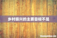 乡村振兴的主要目标不是