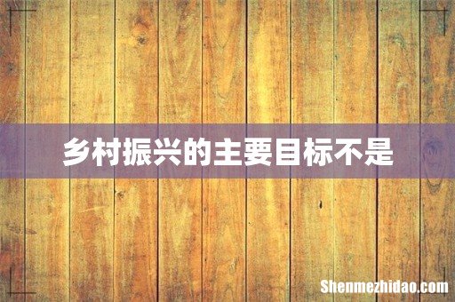 乡村振兴的主要目标不是