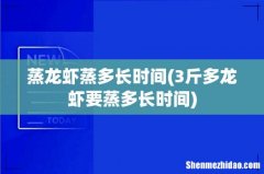 3斤多龙虾要蒸多长时间 蒸龙虾蒸多长时间