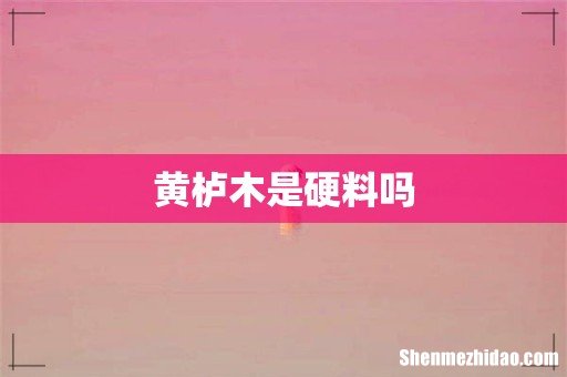 黄栌木是硬料吗