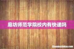 廊坊师范学院校内有快递吗